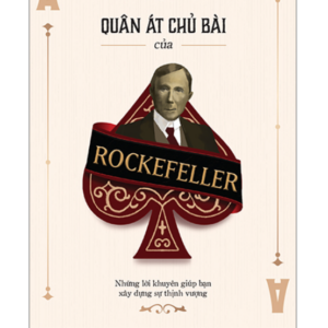 Quân Át Chủ Bài Của Rockefeller - Những Lời Khuyên Giúp Bạn Xây Dựng Sự Thịnh Vượng