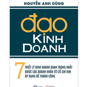 Đạo Kinh Doanh - 7 Triết Lý Kinh Doanh Quan Trọng Nhất Được Các Doanh Nhân Từ Cổ Chí Kim Áp Dụng Để Thành Công